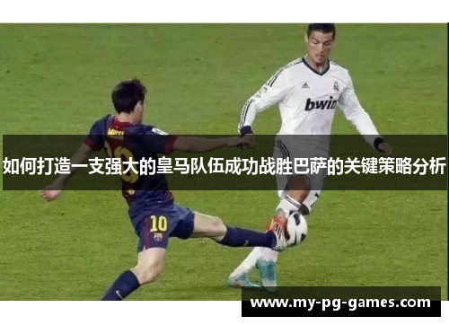 如何打造一支强大的皇马队伍成功战胜巴萨的关键策略分析