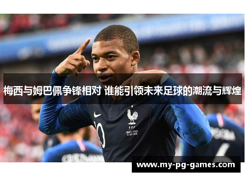 梅西与姆巴佩争锋相对 谁能引领未来足球的潮流与辉煌