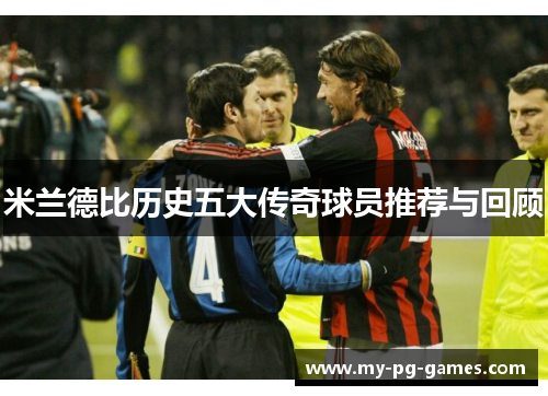 米兰德比历史五大传奇球员推荐与回顾
