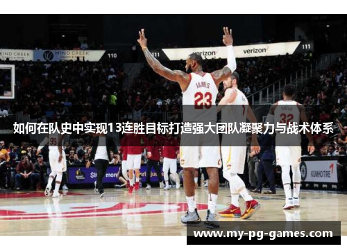 如何在队史中实现13连胜目标打造强大团队凝聚力与战术体系