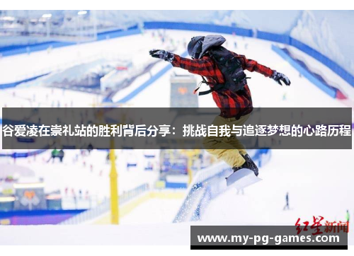 谷爱凌在崇礼站的胜利背后分享：挑战自我与追逐梦想的心路历程