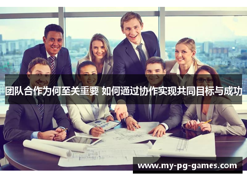 团队合作为何至关重要 如何通过协作实现共同目标与成功