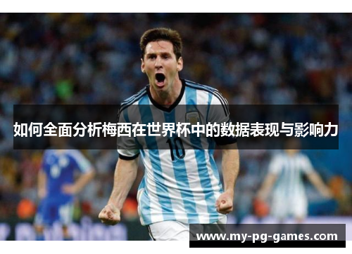 如何全面分析梅西在世界杯中的数据表现与影响力