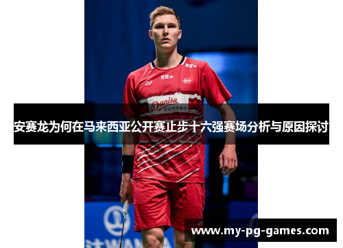 安赛龙为何在马来西亚公开赛止步十六强赛场分析与原因探讨