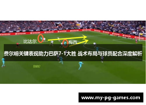 费尔明关键表现助力巴萨7-1大胜 战术布局与球员配合深度解析
