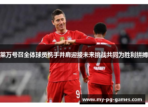 莱万号召全体球员携手并肩迎接未来挑战共同为胜利拼搏