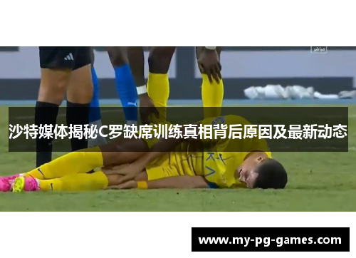 沙特媒体揭秘C罗缺席训练真相背后原因及最新动态
