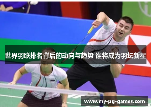 世界羽联排名背后的动向与趋势 谁将成为羽坛新星