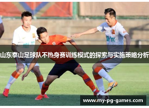 山东泰山足球队不热身赛训练模式的探索与实施策略分析