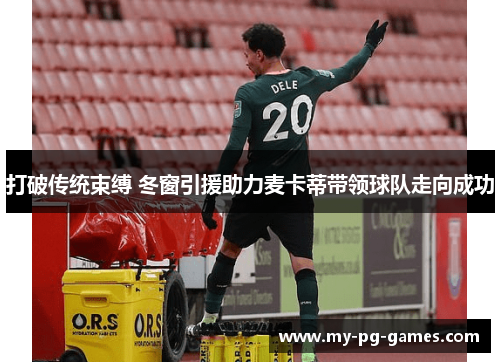 打破传统束缚 冬窗引援助力麦卡蒂带领球队走向成功