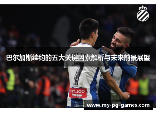 巴尔加斯续约的五大关键因素解析与未来前景展望