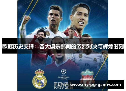 欧冠历史交锋：各大俱乐部间的激烈对决与辉煌时刻