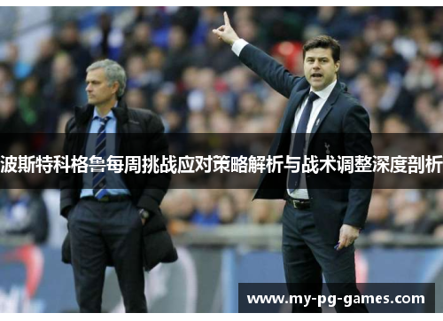 波斯特科格鲁每周挑战应对策略解析与战术调整深度剖析