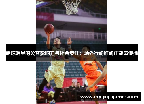 篮球明星的公益影响力与社会责任：场外行动推动正能量传播