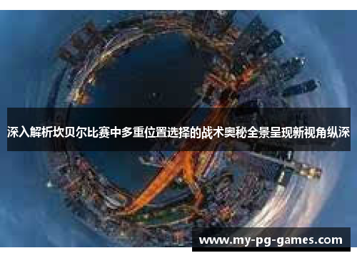 深入解析坎贝尔比赛中多重位置选择的战术奥秘全景呈现新视角纵深