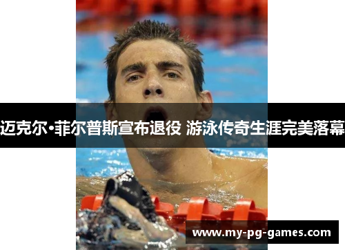 迈克尔·菲尔普斯宣布退役 游泳传奇生涯完美落幕