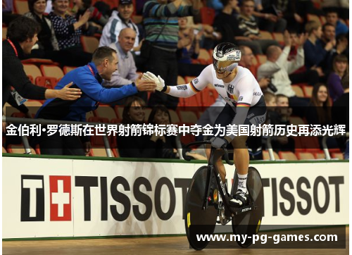 金伯利·罗德斯在世界射箭锦标赛中夺金为美国射箭历史再添光辉