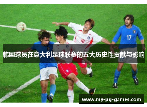 韩国球员在意大利足球联赛的五大历史性贡献与影响