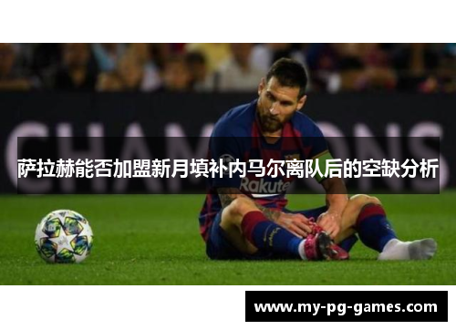 萨拉赫能否加盟新月填补内马尔离队后的空缺分析