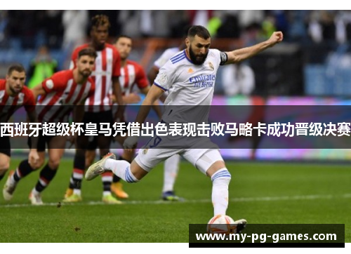 西班牙超级杯皇马凭借出色表现击败马略卡成功晋级决赛