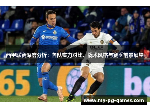 西甲联赛深度分析：各队实力对比、战术风格与赛季前景展望
