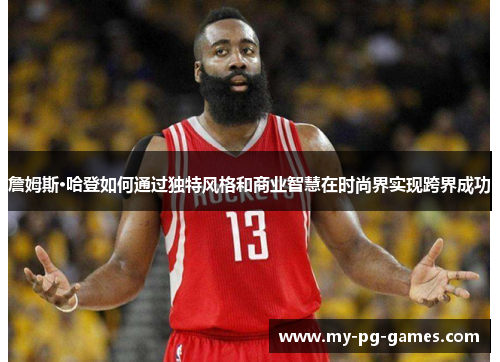 詹姆斯·哈登如何通过独特风格和商业智慧在时尚界实现跨界成功